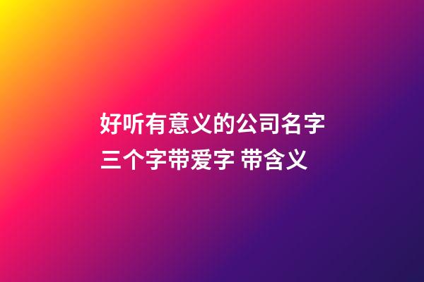 好听有意义的公司名字三个字带爱字 带含义-第1张-公司起名-玄机派